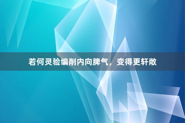 若何灵验编削内向脾气,变得更轩敞